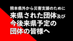 《周知・外部リンク》【令和2年7月豪雨災害】熊本県外から災害支援のために来県された団体及び今後来県予定の団体の皆様へ